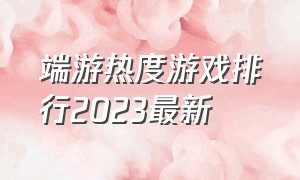 端游热度游戏排行2023最新