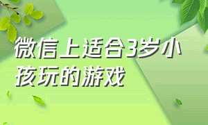 微信上适合3岁小孩玩的游戏