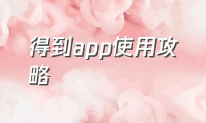 得到app使用攻略