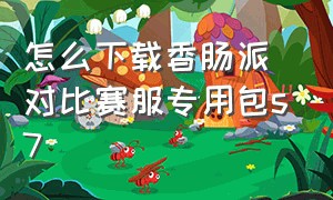 怎么下载香肠派对比赛服专用包s7