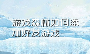 游戏森林如何添加好友游戏