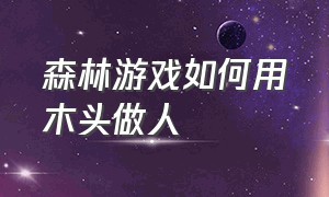 森林游戏如何用木头做人