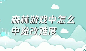 森林游戏中怎么中途改难度