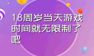 18周岁当天游戏时间就无限制了吧