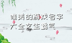 唯美的游戏名字大全女生霸气