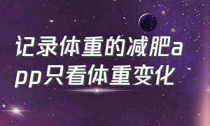 记录体重的减肥app只看体重变化