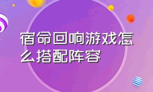 宿命回响游戏怎么搭配阵容