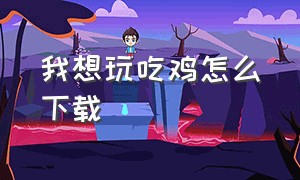 我想玩吃鸡怎么下载