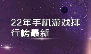 22年手机游戏排行榜最新（2022年手机游戏）