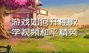 游戏如何开挂教学视频和平精英