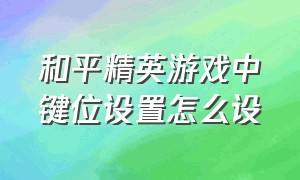 和平精英游戏中键位设置怎么设