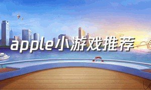 apple小游戏推荐（applestore小游戏推荐）