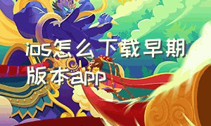 ios怎么下载早期版本app