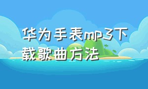 华为手表mp3下载歌曲方法