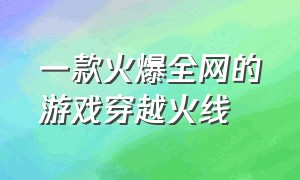 一款火爆全网的游戏穿越火线