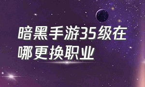 暗黑手游35级在哪更换职业