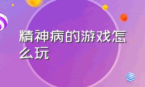 精神病的游戏怎么玩