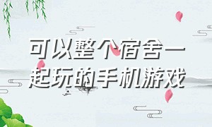 可以整个宿舍一起玩的手机游戏