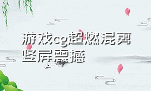 游戏cg超燃混剪竖屏震撼