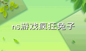 ns游戏疯狂兔子（switch 游戏疯狂兔子怎么找）