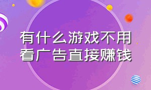 有什么游戏不用看广告直接赚钱