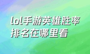 lol手游英雄胜率排名在哪里看