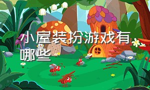 小屋装扮游戏有哪些（装扮小屋游戏怎么解锁房间）