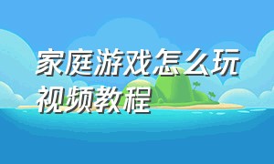 家庭游戏怎么玩视频教程