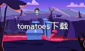 tomatoes下载（tomato社区官方app下载）