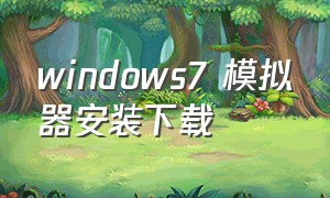 windows7 模拟器安装下载