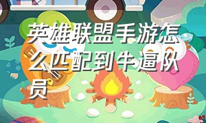 英雄联盟手游怎么匹配到牛逼队员