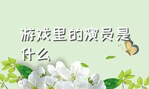 游戏里的演员是什么