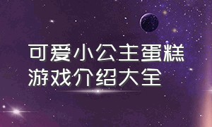 可爱小公主蛋糕游戏介绍大全