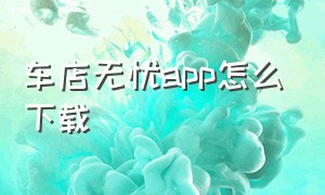 车店无忧app怎么下载