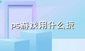 ps游戏用什么玩