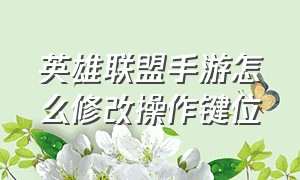 英雄联盟手游怎么修改操作键位