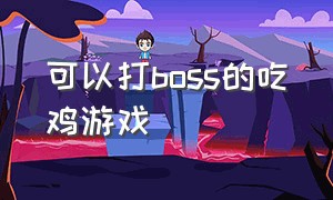 可以打boss的吃鸡游戏（可以把队友打倒的吃鸡游戏）