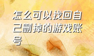 怎么可以找回自己删掉的游戏账号