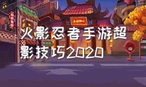 火影忍者手游超影技巧2020