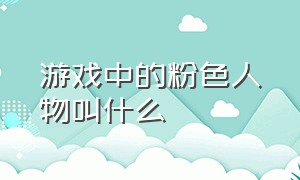 游戏中的粉色人物叫什么