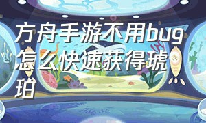 方舟手游不用bug怎么快速获得琥珀