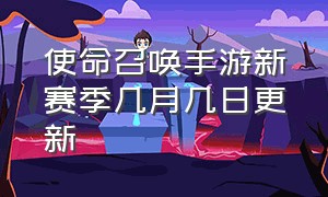 使命召唤手游新赛季几月几日更新