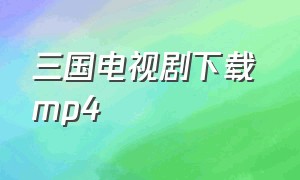 三国电视剧下载 mp4