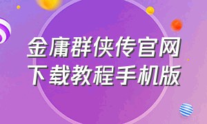 金庸群侠传官网下载教程手机版