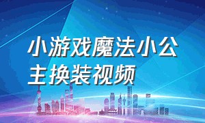 小游戏魔法小公主换装视频