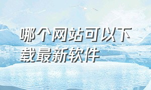 哪个网站可以下载最新软件