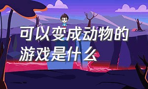 可以变成动物的游戏是什么