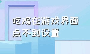 吃鸡在游戏界面点不到设置