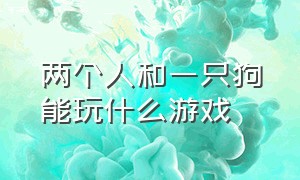 两个人和一只狗能玩什么游戏