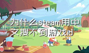 为什么steam用中文搜不到游戏id（为啥steam搜游戏名字搜不到）